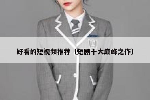 好看的短视频推荐（短剧十大巅峰之作）