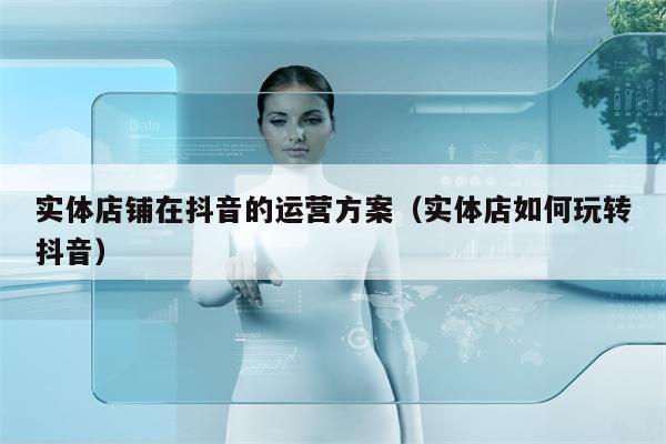 实体店铺在抖音的运营方案（实体店如何玩转抖音）