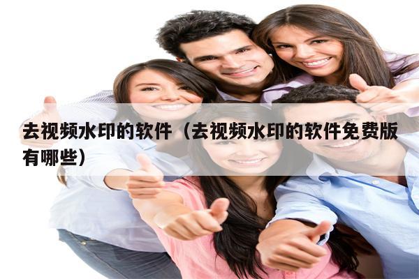 去视频水印的软件（去视频水印的软件免费版有哪些）