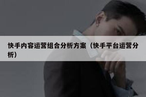 快手内容运营组合分析方案（快手平台运营分析）