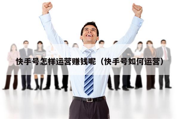 快手号怎样运营赚钱呢（快手号如何运营）
