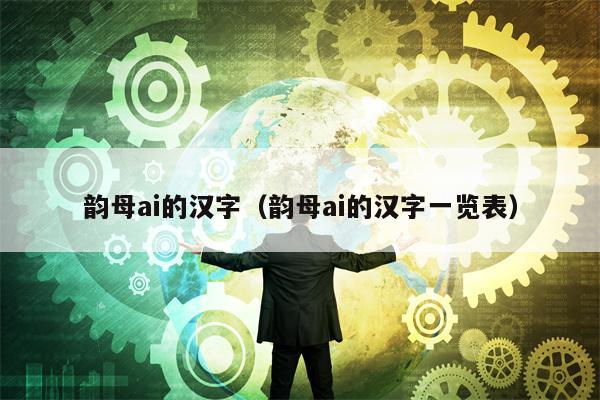 韵母ai的汉字（韵母ai的汉字一览表）