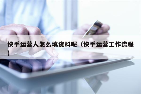 快手运营人怎么填资料呢（快手运营工作流程）