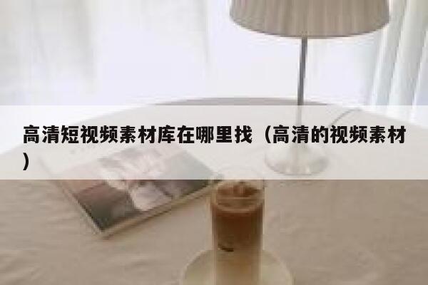 高清短视频素材库在哪里找（高清的视频素材）