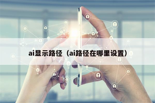 ai显示路径（ai路径在哪里设置）