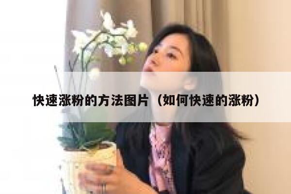 快速涨粉的方法图片（如何快速的涨粉）
