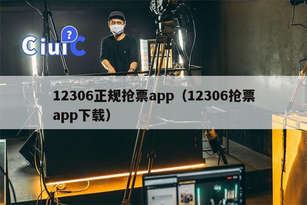 12306正规抢票app（12306抢票app下载）