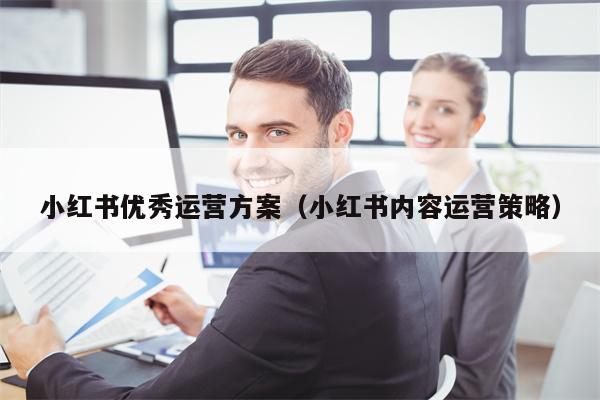 小红书优秀运营方案（小红书内容运营策略）