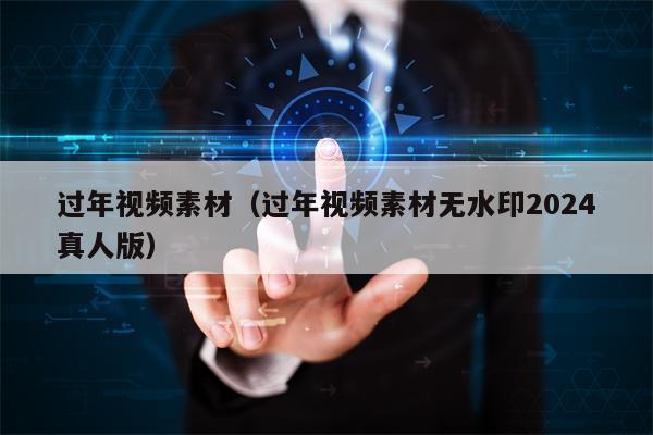 过年视频素材（过年视频素材无水印2024真人版）