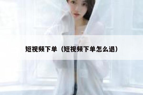 短视频下单（短视频下单怎么退）