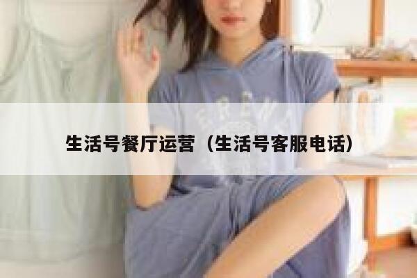 生活号餐厅运营（生活号客服电话）