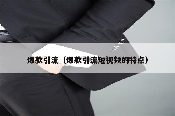 爆款引流（爆款引流短视频的特点）
