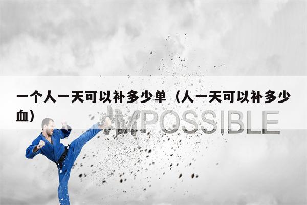 一个人一天可以补多少单（人一天可以补多少血）