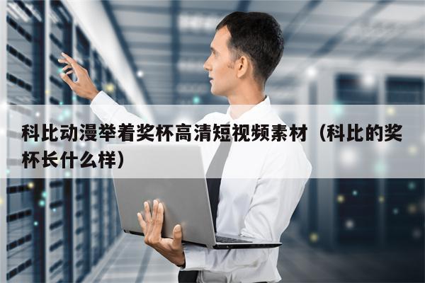科比动漫举着奖杯高清短视频素材（科比的奖杯长什么样）