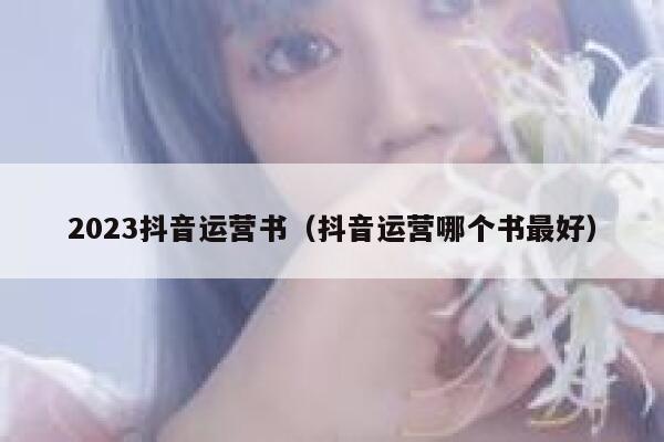 2023抖音运营书（抖音运营哪个书最好）
