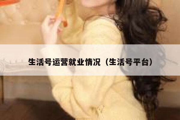 生活号运营就业情况（生活号平台）