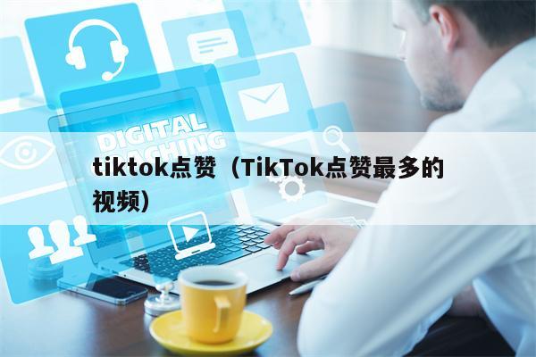 tiktok点赞（TikTok点赞最多的视频）