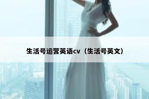 生活号运营英语cv（生活号英文）