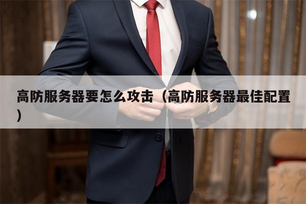 高防服务器要怎么攻击（高防服务器最佳配置）