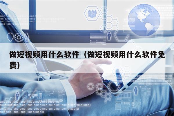 做短视频用什么软件（做短视频用什么软件免费）