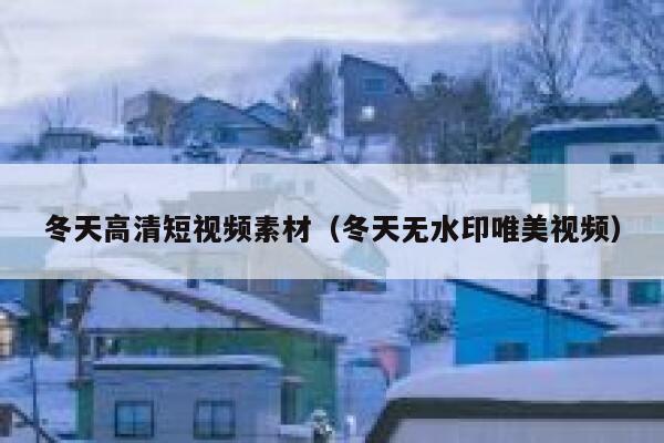 冬天高清短视频素材（冬天无水印唯美视频）