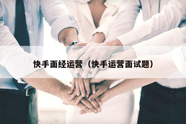 快手面经运营（快手运营面试题）