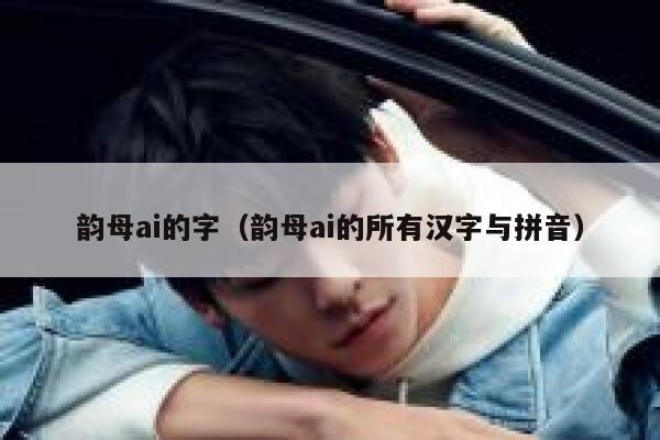 韵母ai的字（韵母ai的所有汉字与拼音）
