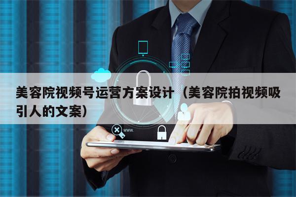 美容院视频号运营方案设计（美容院拍视频吸引人的文案）