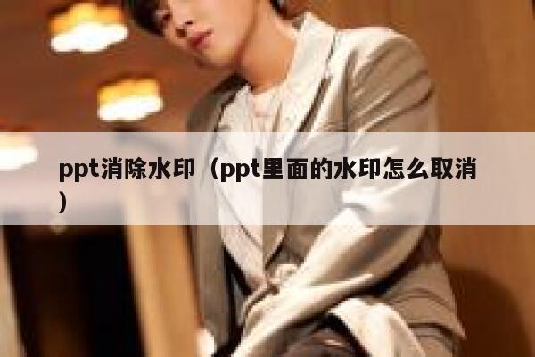 ppt消除水印（ppt里面的水印怎么取消）