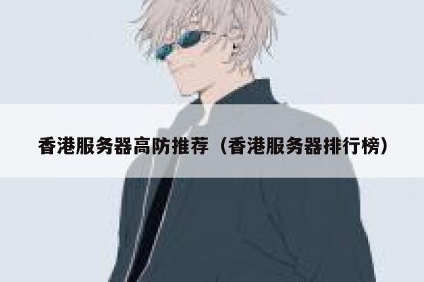 香港服务器高防推荐（香港服务器排行榜）