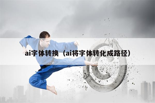 ai字体转换（ai将字体转化成路径）
