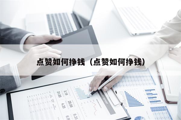 点赞如何挣钱（点赞如何挣钱）