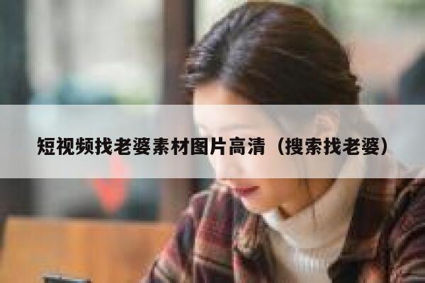 短视频找老婆素材图片高清（搜索找老婆）