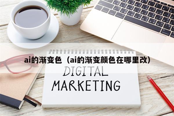 ai的渐变色（ai的渐变颜色在哪里改）