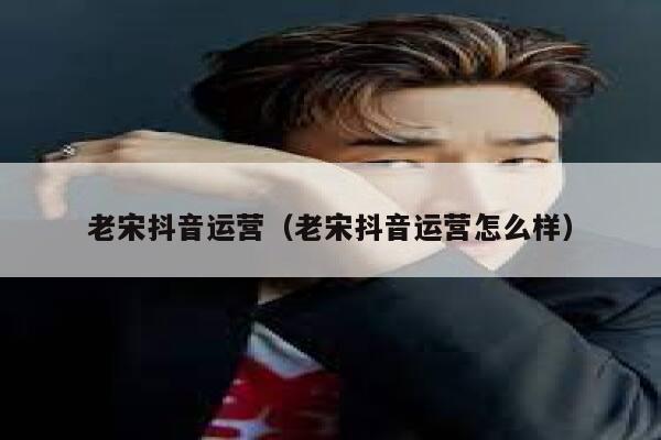 老宋抖音运营（老宋抖音运营怎么样）