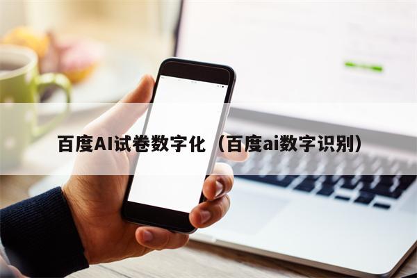 百度AI试卷数字化（百度ai数字识别）