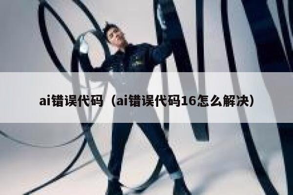 ai错误代码（ai错误代码16怎么解决）