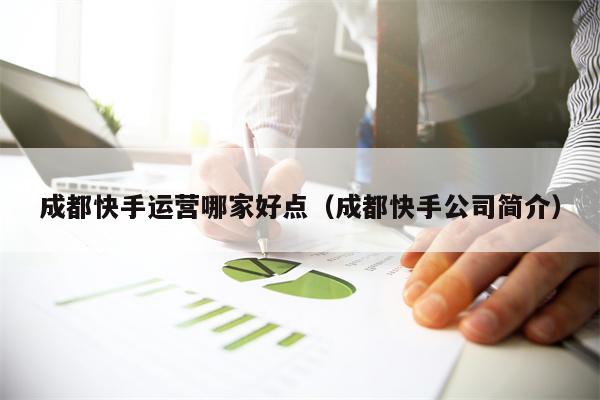 成都快手运营哪家好点（成都快手公司简介）