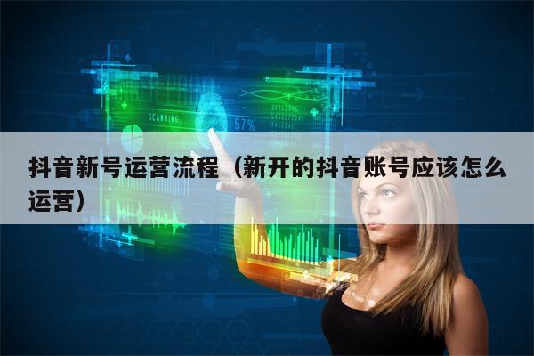 抖音新号运营流程（新开的抖音账号应该怎么运营）