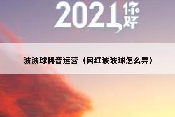 波波球抖音运营（网红波波球怎么弄）