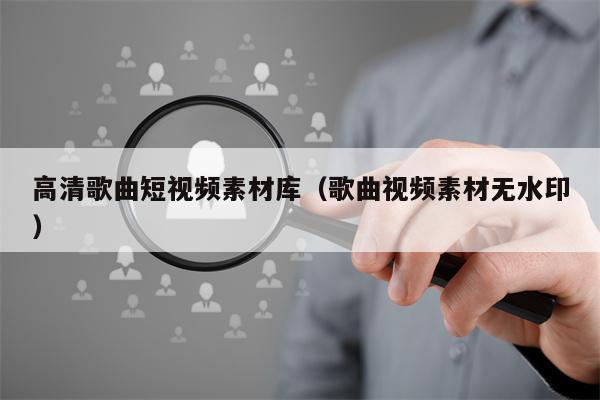 高清歌曲短视频素材库（歌曲视频素材无水印）