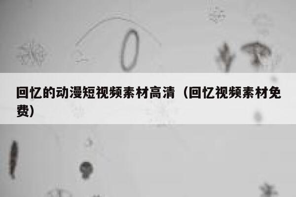 回忆的动漫短视频素材高清（回忆视频素材免费）