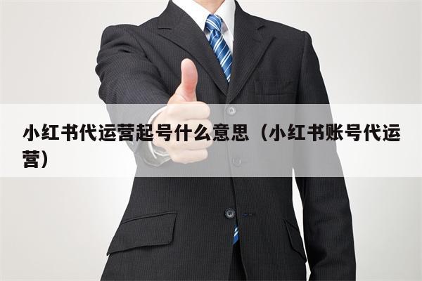 小红书代运营起号什么意思（小红书账号代运营）