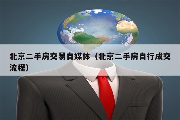 北京二手房交易自媒体（北京二手房自行成交流程）
