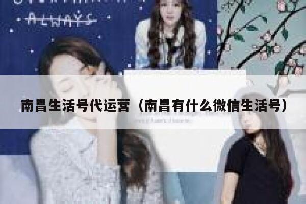 南昌生活号代运营（南昌有什么微信生活号）
