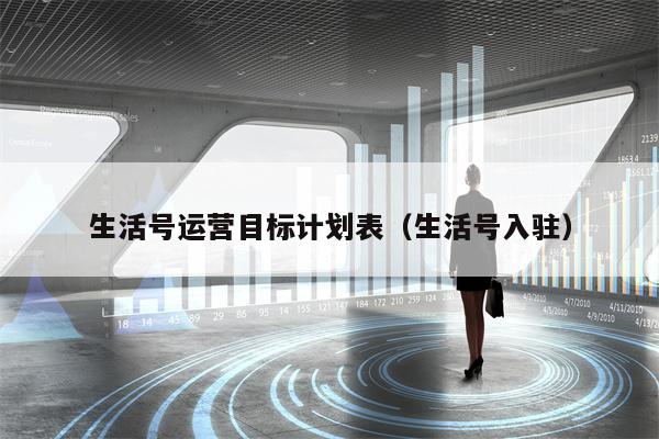 生活号运营目标计划表（生活号入驻）