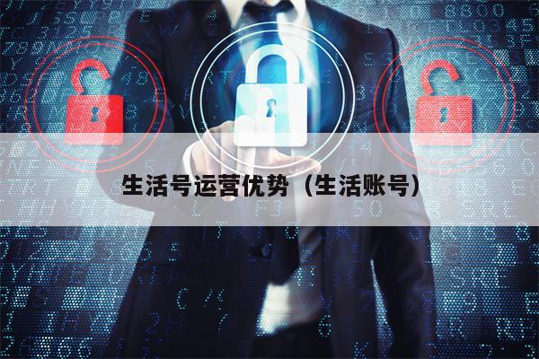 生活号运营优势（生活账号）