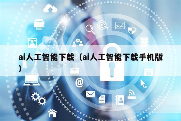 ai人工智能下载（ai人工智能下载手机版）
