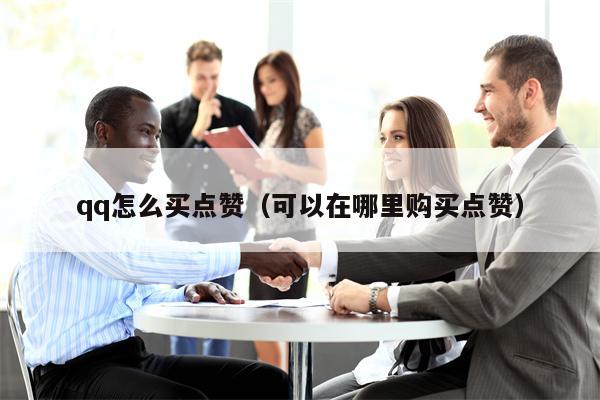 qq怎么买点赞（可以在哪里购买点赞）