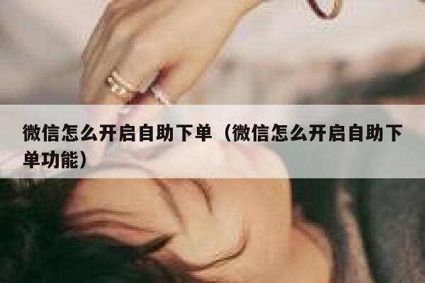 微信怎么开启自助下单（微信怎么开启自助下单功能）